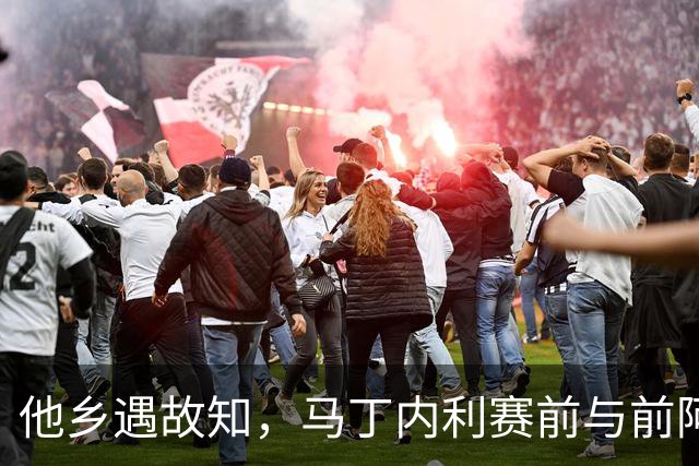 他乡遇故知，马丁内利赛前与前阿森纳队友拉卡泽特拥抱寒暄
