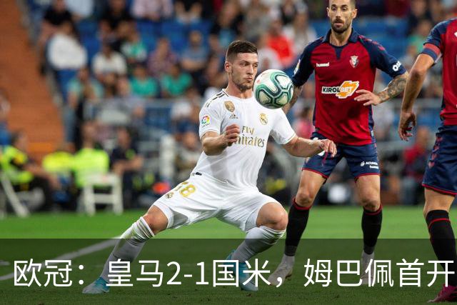 欧冠：皇马2-1国米，姆巴佩首开记录，马丁内斯超巨失误