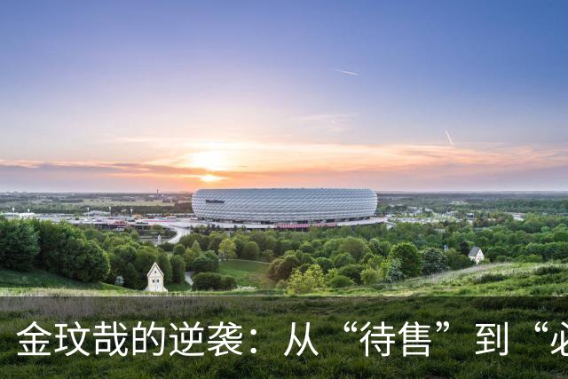 金玟哉的逆袭：从“待售”到“必备”，拜仁计划续约！